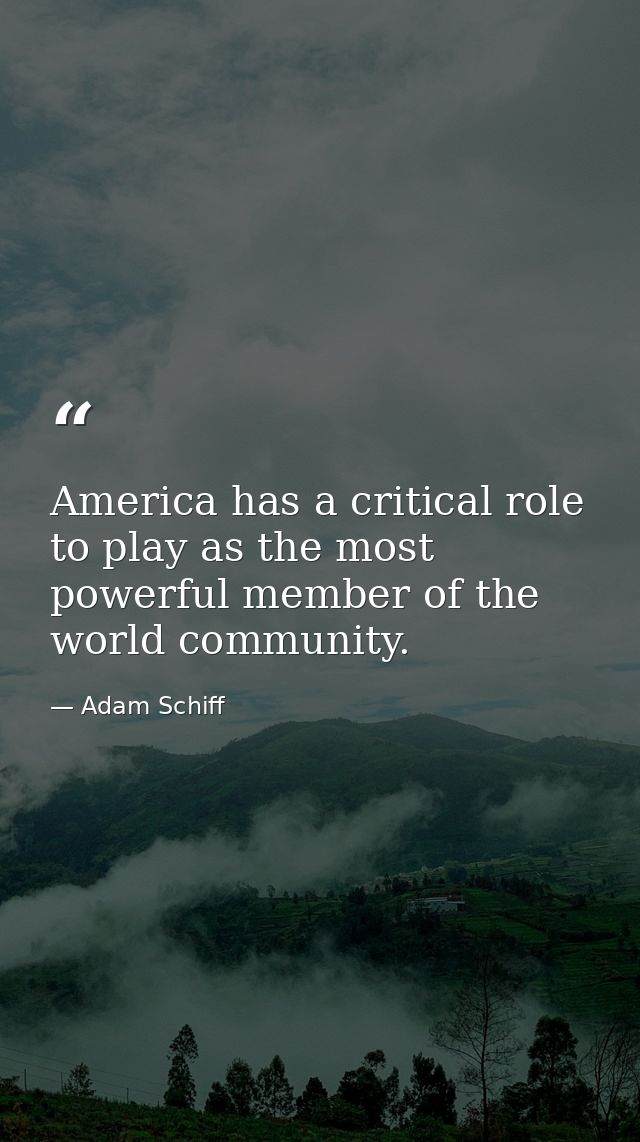 America has a critical role to play as the most powerful member of the world community. — Adam Schiff