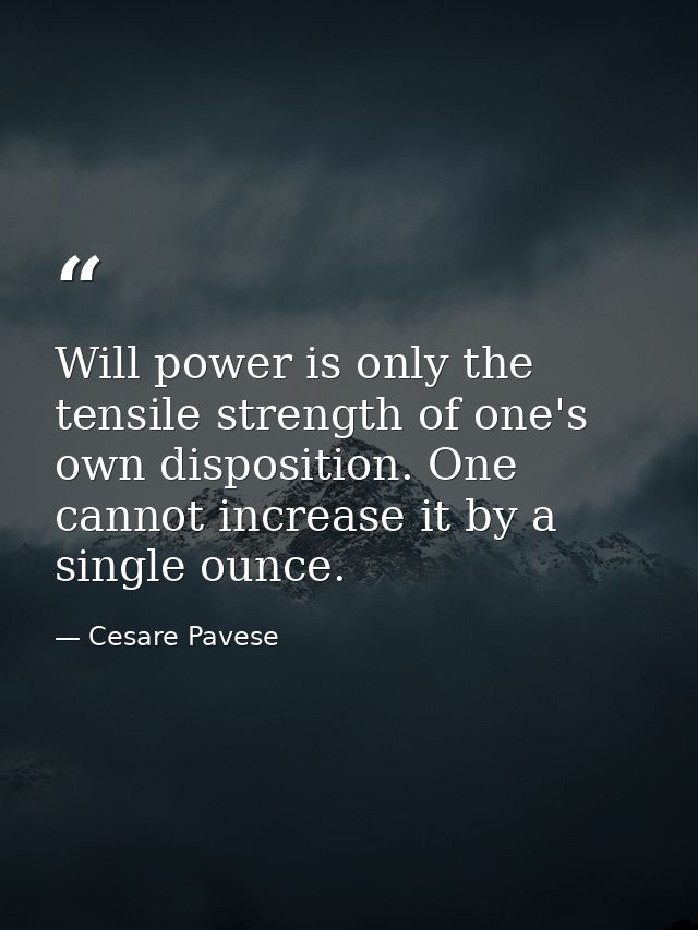 Will power is only the tensile strength of one's own disposition. One cannot increase it by a single ounce. — Cesare Pavese