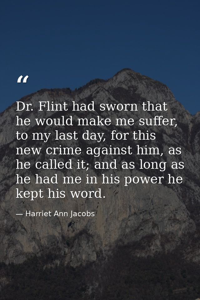 Dr. Flint had sworn that he would make me suffer, to my last day, for this new crime against him, as he called it; and a — Harriet Ann Jacobs