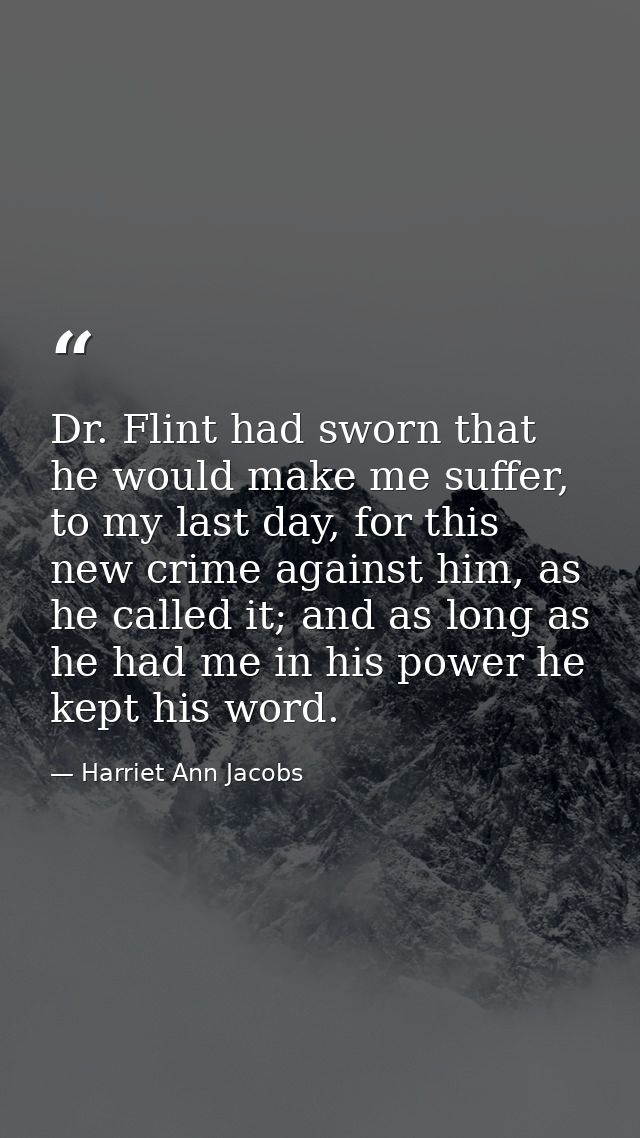 Dr. Flint had sworn that he would make me suffer, to my last day, for this new crime against him, as he called it; and a — Harriet Ann Jacobs