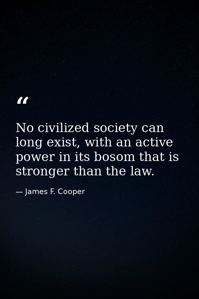 No civilized society can long exist, with an active power in its bosom that is stronger than the law. — James F. Cooper