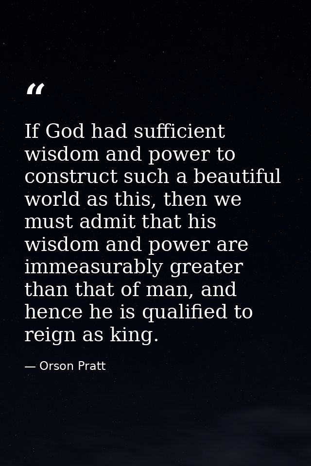 If God had sufficient wisdom and power to construct such a beautiful world as this, then we must admit that his wisdom a — Orson Pratt