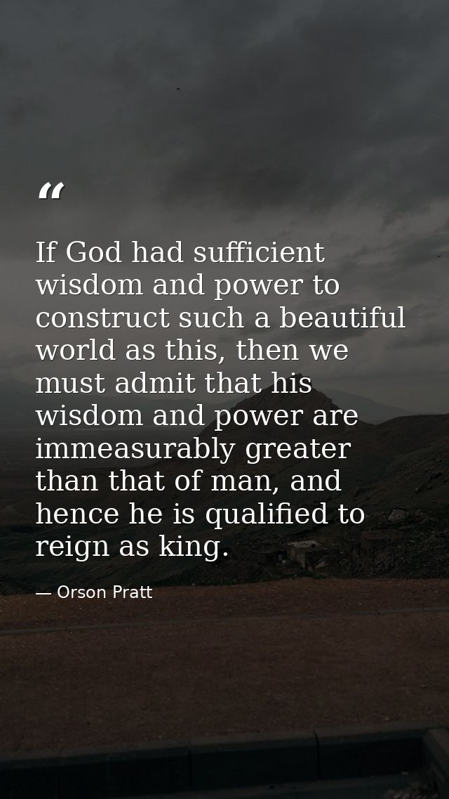 If God had sufficient wisdom and power to construct such a beautiful world as this, then we must admit that his wisdom a — Orson Pratt