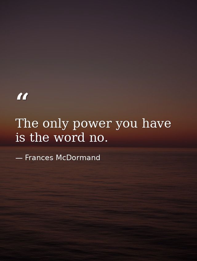 The only power you have is the word no. — Frances McDormand