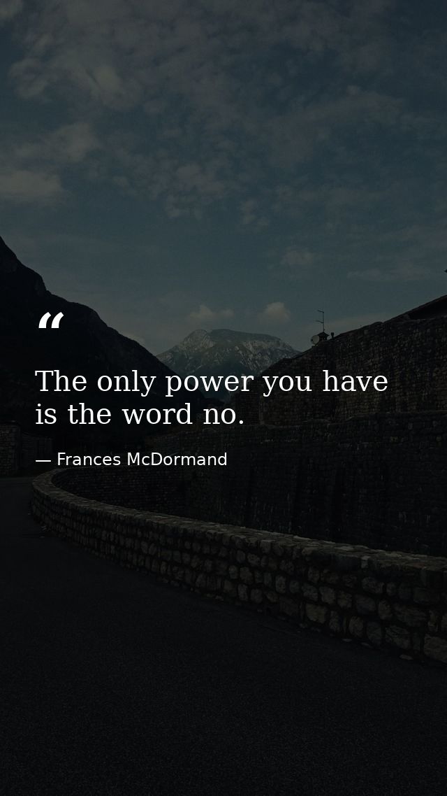 The only power you have is the word no. — Frances McDormand