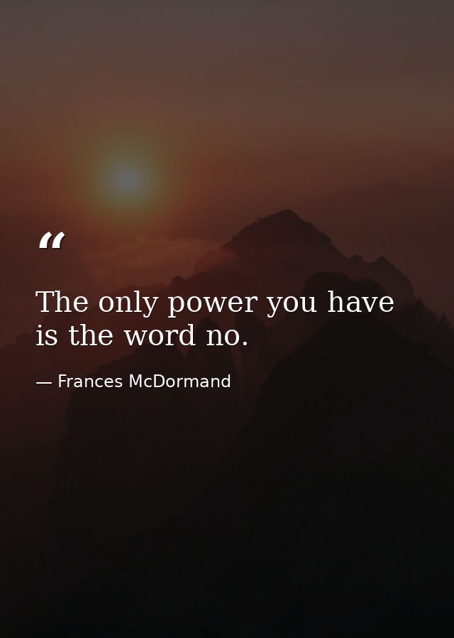 The only power you have is the word no. — Frances McDormand