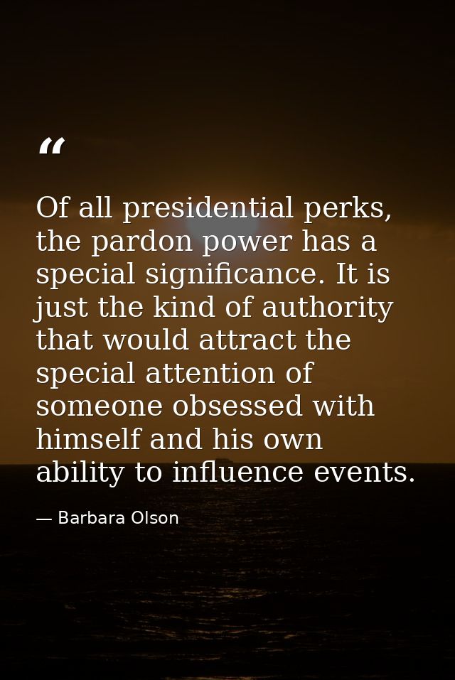 Of all presidential perks, the pardon power has a special significance. It is just the kind of authority that would attr — Barbara Olson