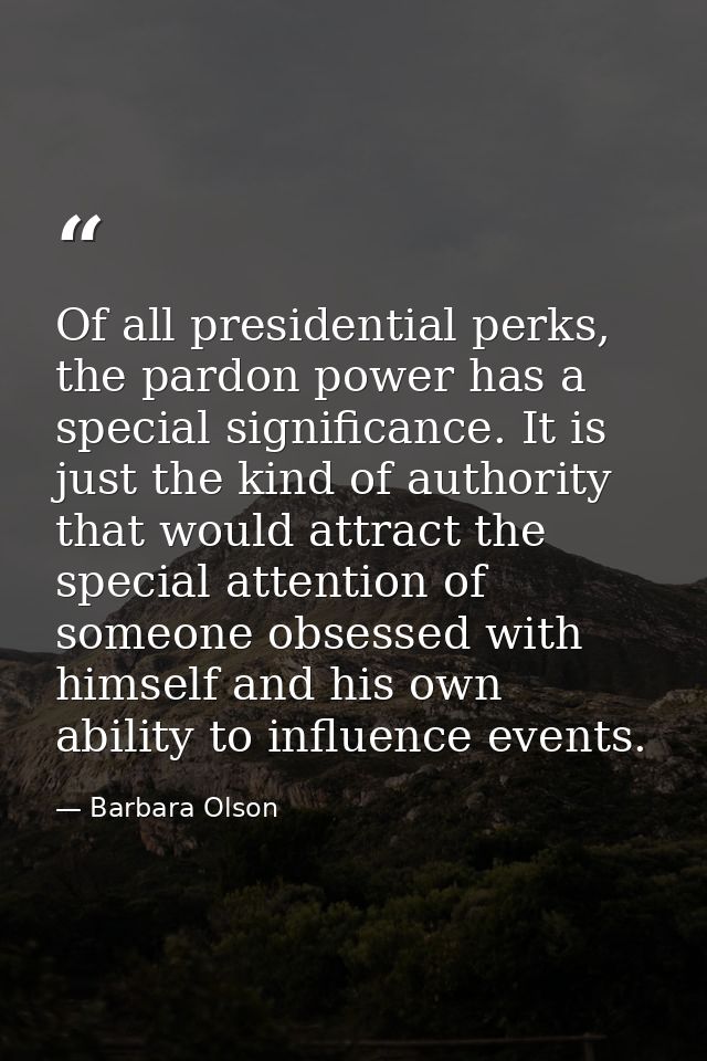 Of all presidential perks, the pardon power has a special significance. It is just the kind of authority that would attr — Barbara Olson