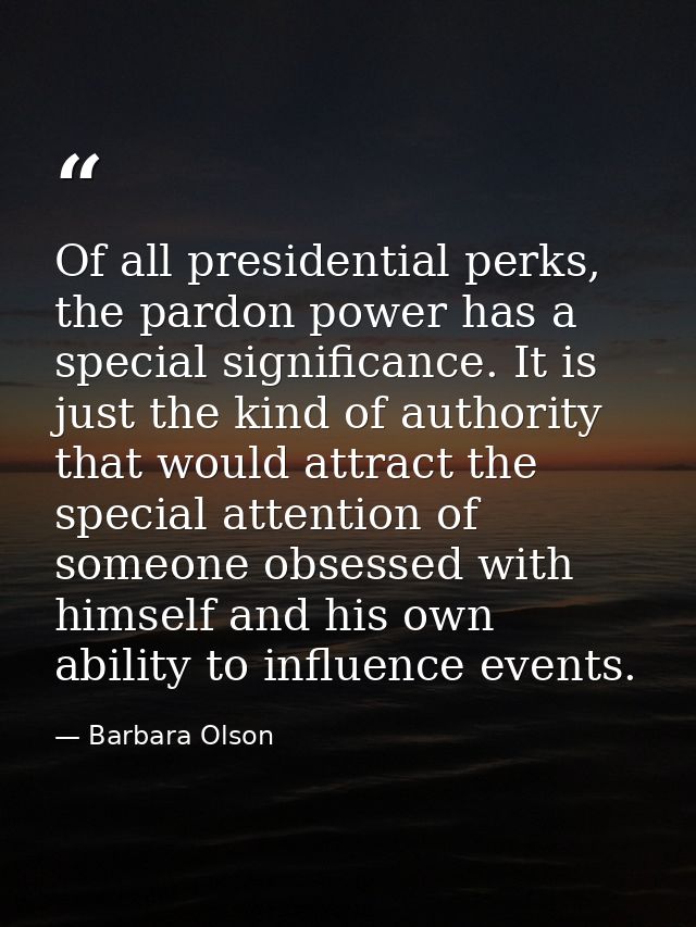 Of all presidential perks, the pardon power has a special significance. It is just the kind of authority that would attr — Barbara Olson