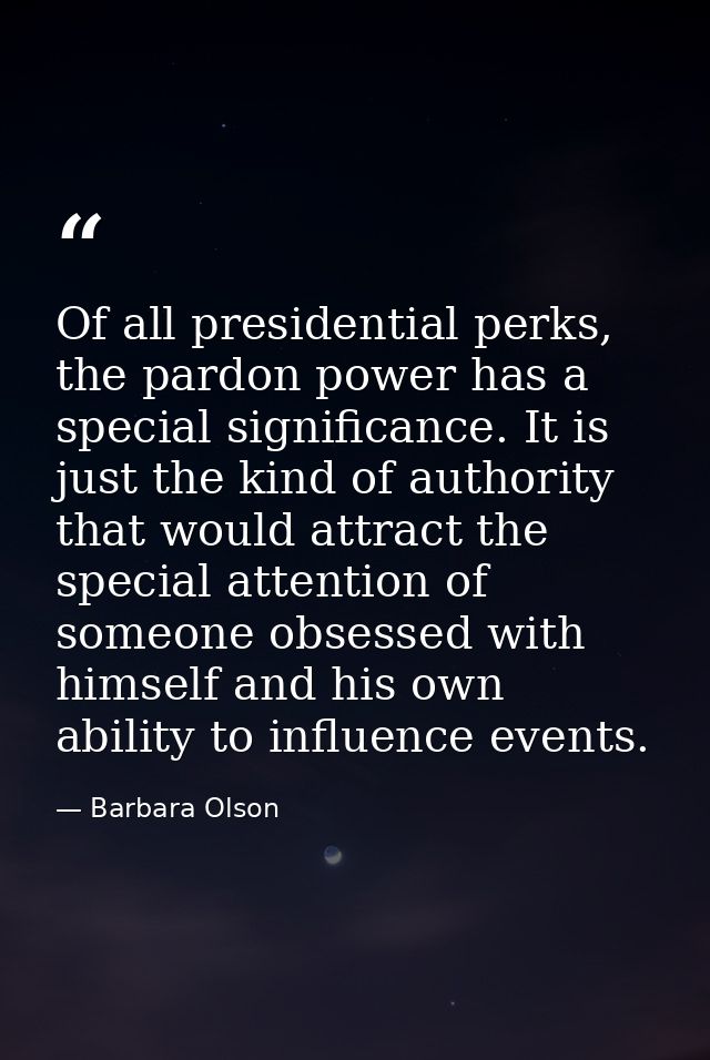 Of all presidential perks, the pardon power has a special significance. It is just the kind of authority that would attr — Barbara Olson
