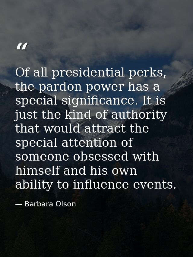 Of all presidential perks, the pardon power has a special significance. It is just the kind of authority that would attr — Barbara Olson