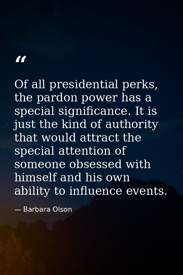 Of all presidential perks, the pardon power has a special significance. It is just the kind of authority that would attr — Barbara Olson