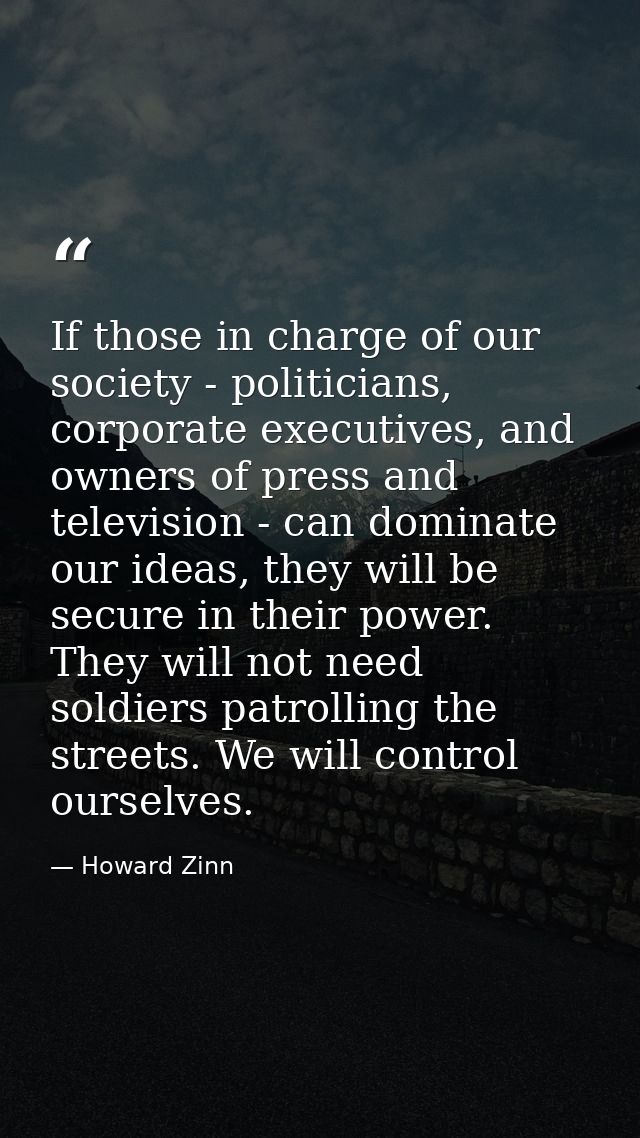 If those in charge of our society - politicians, corporate executives, and owners of press and television - can dominate — Howard Zinn