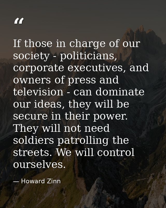 If those in charge of our society - politicians, corporate executives, and owners of press and television - can dominate — Howard Zinn