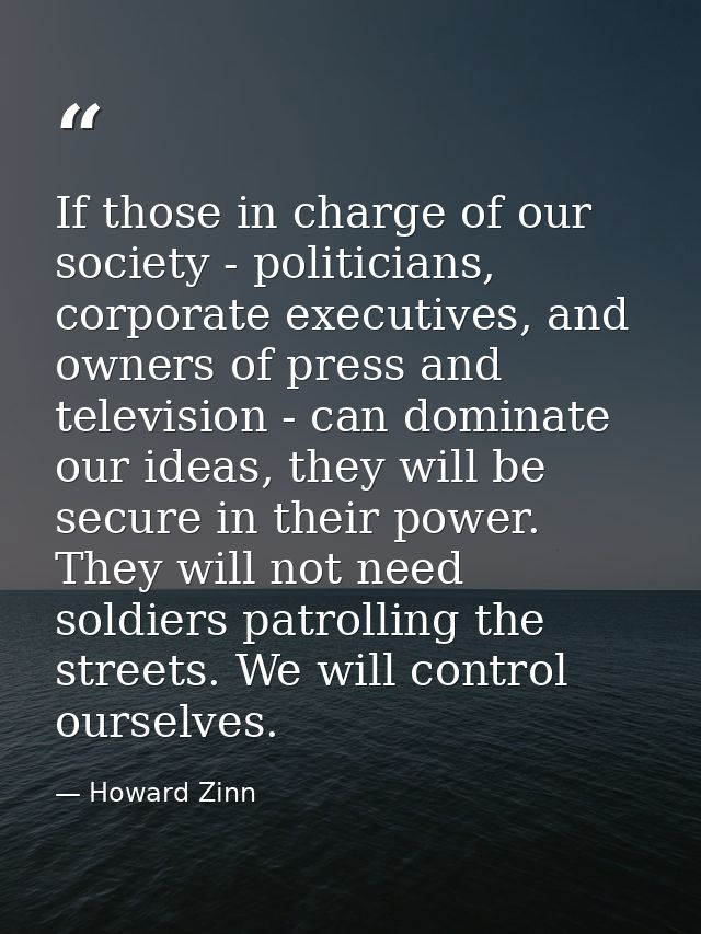 If those in charge of our society - politicians, corporate executives, and owners of press and television - can dominate — Howard Zinn
