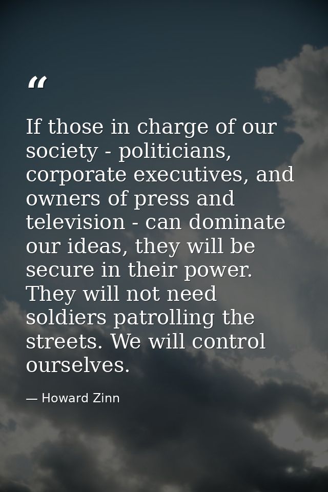 If those in charge of our society - politicians, corporate executives, and owners of press and television - can dominate — Howard Zinn