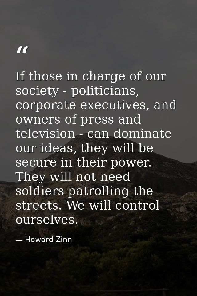 If those in charge of our society - politicians, corporate executives, and owners of press and television - can dominate — Howard Zinn