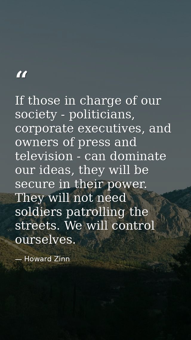 If those in charge of our society - politicians, corporate executives, and owners of press and television - can dominate — Howard Zinn