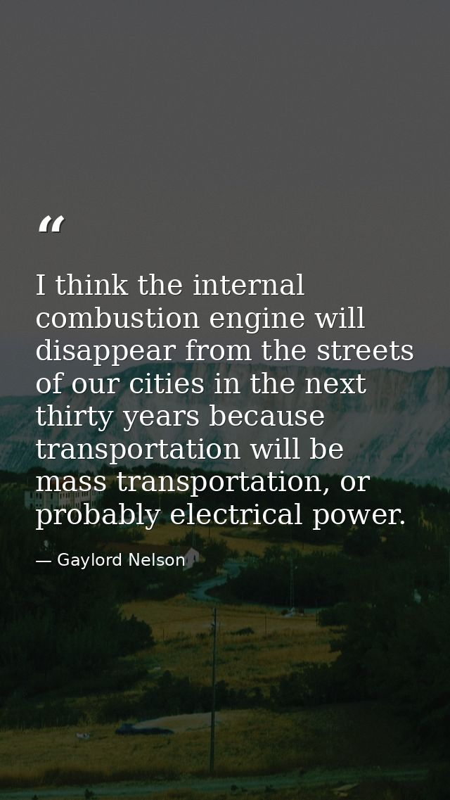 I think the internal combustion engine will disappear from the streets of our cities in the next thirty years because tr — Gaylord Nelson