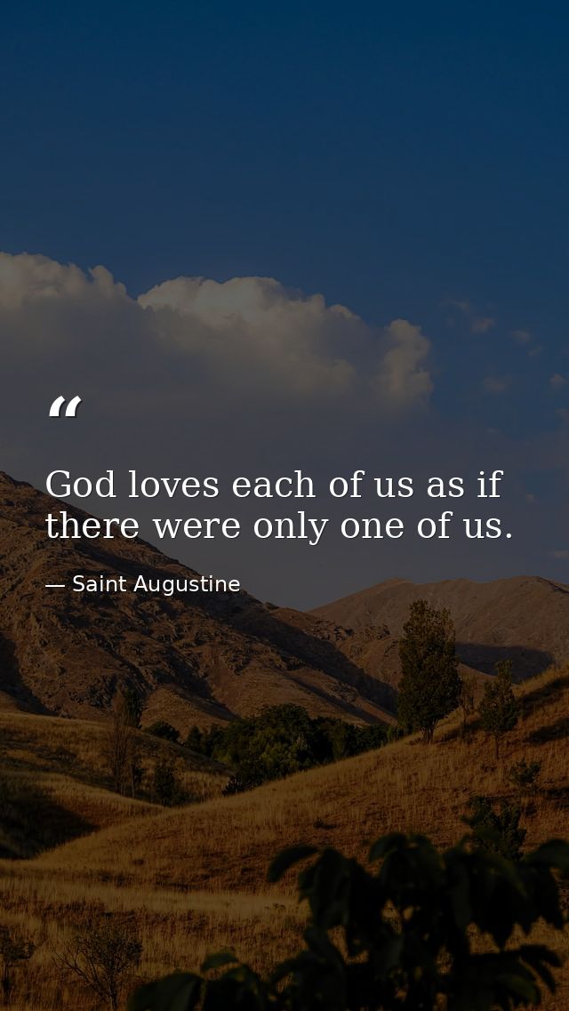God loves each of us as if there were only one of us. — Saint Augustine