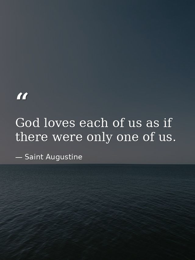 God loves each of us as if there were only one of us. — Saint Augustine