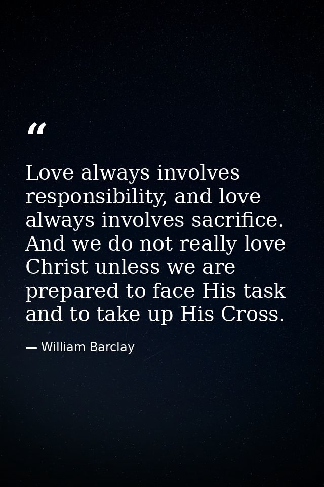 Love always involves responsibility, and love always involves sacrifice. And we do not really love Christ unless we are  — William Barclay