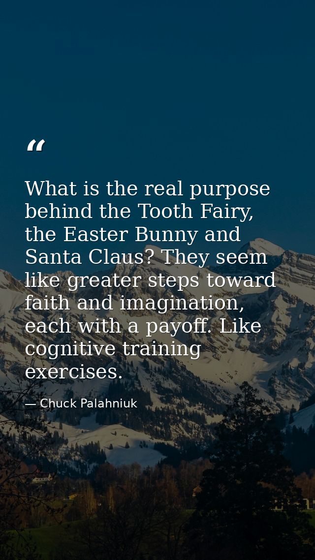 What is the real purpose behind the Tooth Fairy, the Easter Bunny and Santa Claus? They seem like greater steps toward f — Chuck Palahniuk