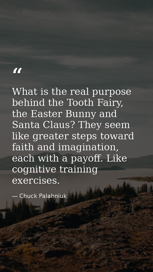 What is the real purpose behind the Tooth Fairy, the Easter Bunny and Santa Claus? They seem like greater steps toward f — Chuck Palahniuk