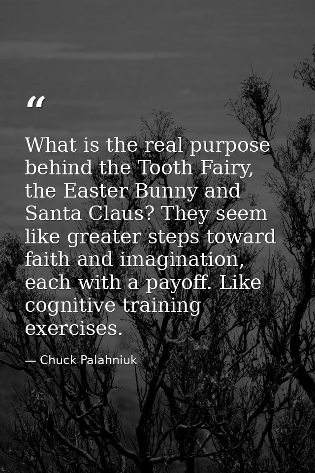 What is the real purpose behind the Tooth Fairy, the Easter Bunny and Santa Claus? They seem like greater steps toward f — Chuck Palahniuk