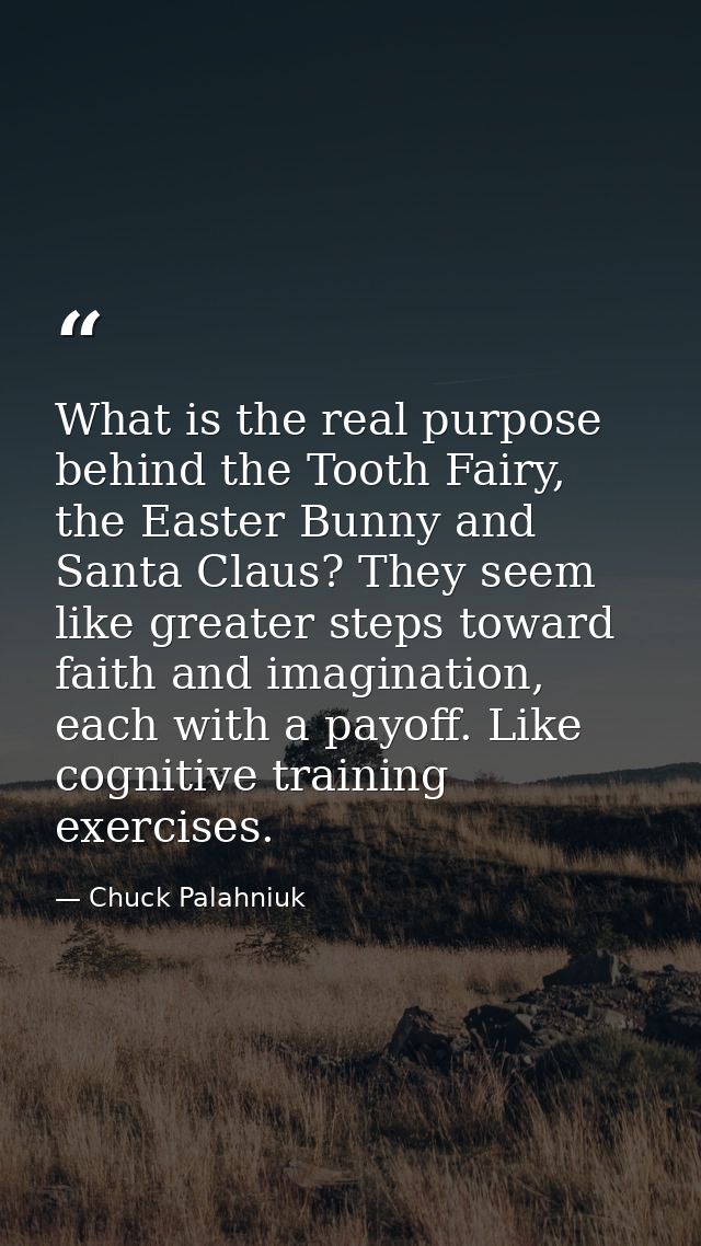 What is the real purpose behind the Tooth Fairy, the Easter Bunny and Santa Claus? They seem like greater steps toward f — Chuck Palahniuk
