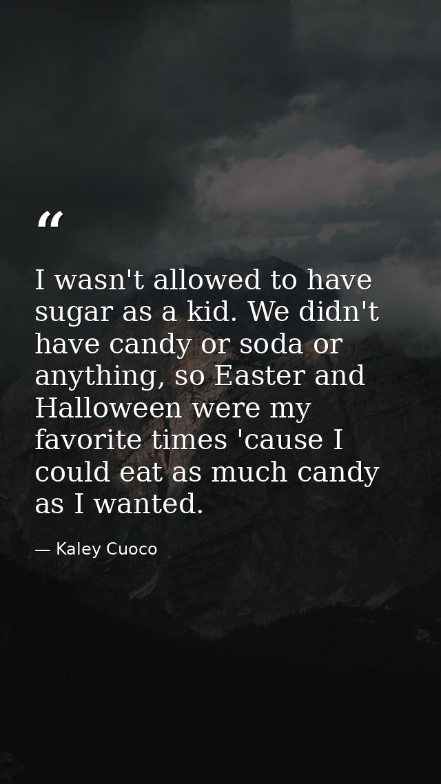I wasn't allowed to have sugar as a kid. We didn't have candy or soda or anything, so Easter and Halloween were my favor — Kaley Cuoco