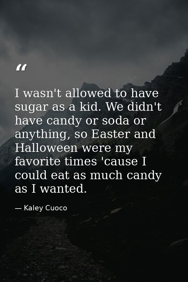 I wasn't allowed to have sugar as a kid. We didn't have candy or soda or anything, so Easter and Halloween were my favor — Kaley Cuoco