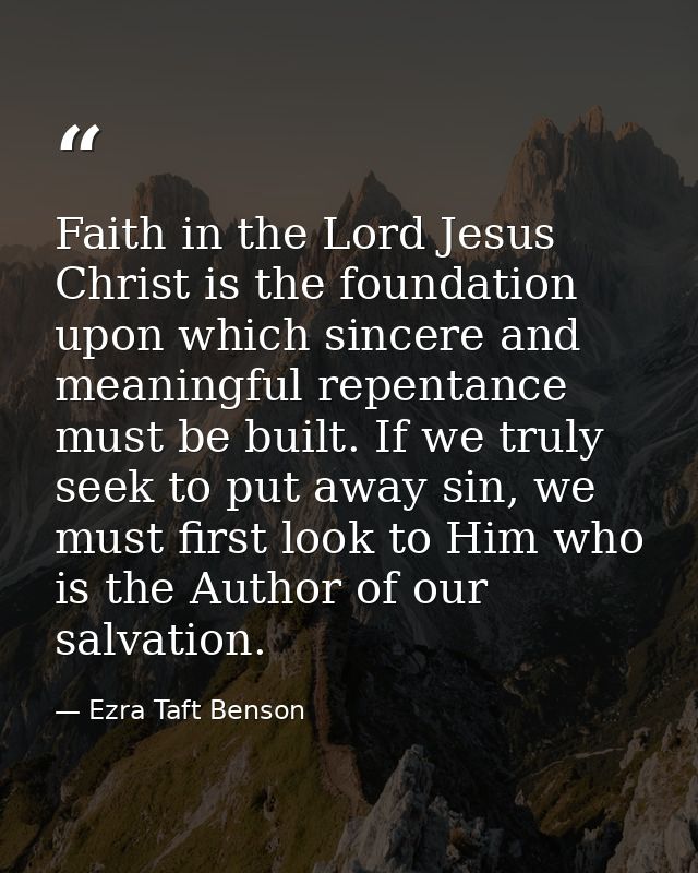Faith in the Lord Jesus Christ is the foundation upon which sincere and meaningful repentance must be built. If we truly — Ezra Taft Benson