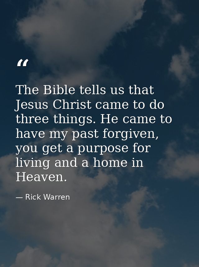 The Bible tells us that Jesus Christ came to do three things. He came to have my past forgiven, you get a purpose for li — Rick Warren
