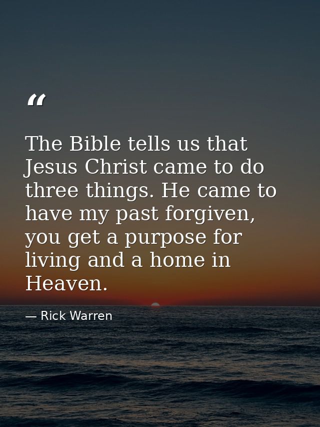 The Bible tells us that Jesus Christ came to do three things. He came to have my past forgiven, you get a purpose for li — Rick Warren