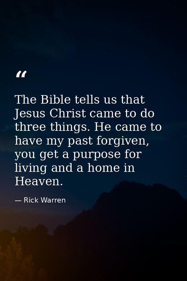 The Bible tells us that Jesus Christ came to do three things. He came to have my past forgiven, you get a purpose for li — Rick Warren