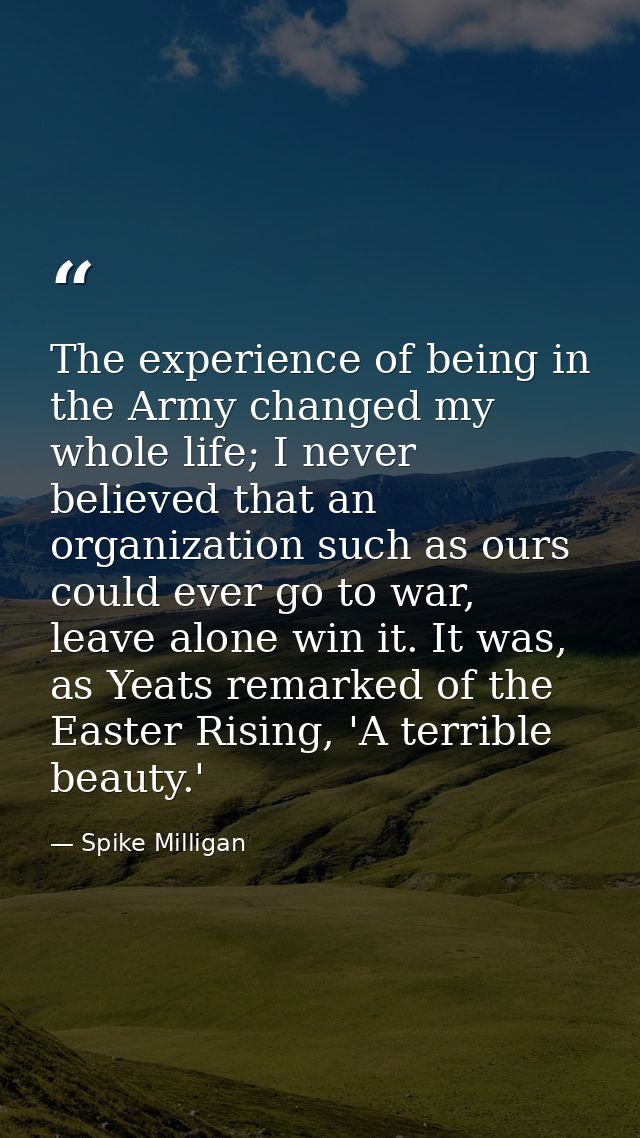 The experience of being in the Army changed my whole life; I never believed that an organization such as ours could ever — Spike Milligan