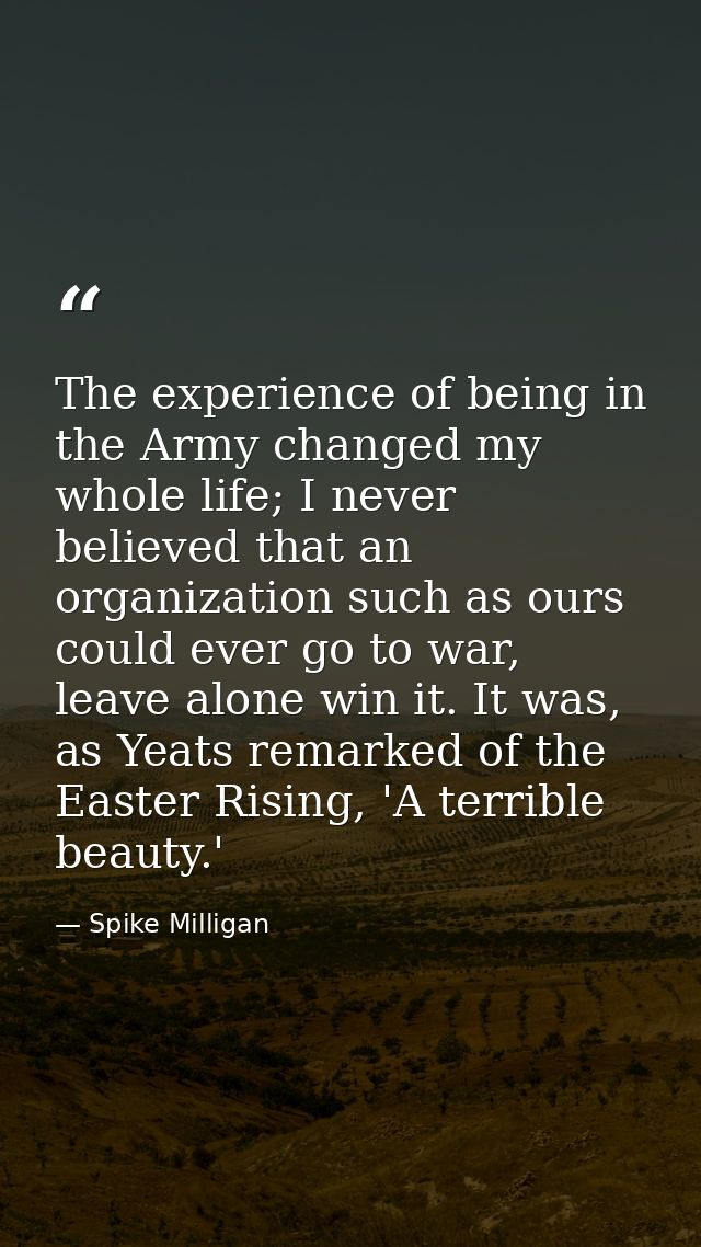 The experience of being in the Army changed my whole life; I never believed that an organization such as ours could ever — Spike Milligan