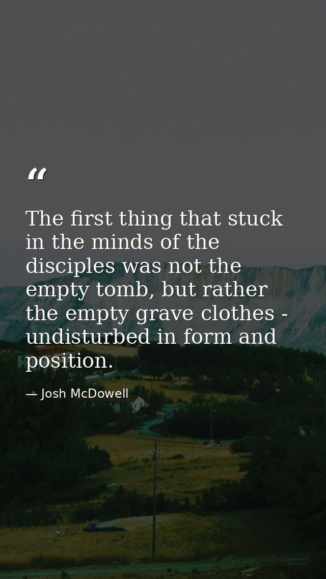 The first thing that stuck in the minds of the disciples was not the empty tomb, but rather the empty grave clothes - un — Josh McDowell