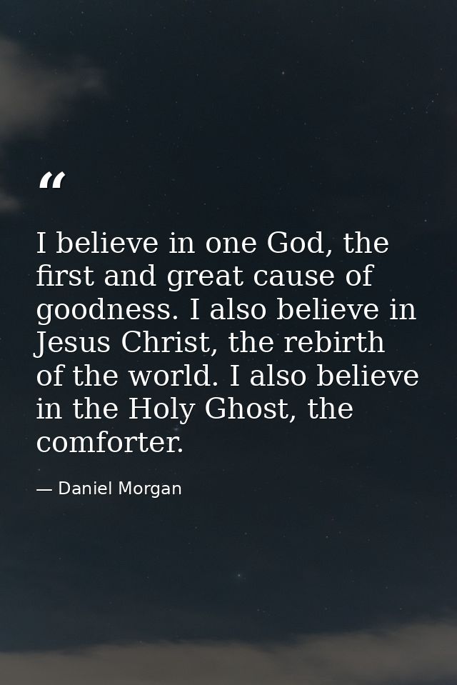 I believe in one God, the first and great cause of goodness. I also believe in Jesus Christ, the rebirth of the world. I — Daniel Morgan