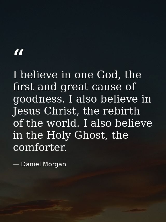 I believe in one God, the first and great cause of goodness. I also believe in Jesus Christ, the rebirth of the world. I — Daniel Morgan