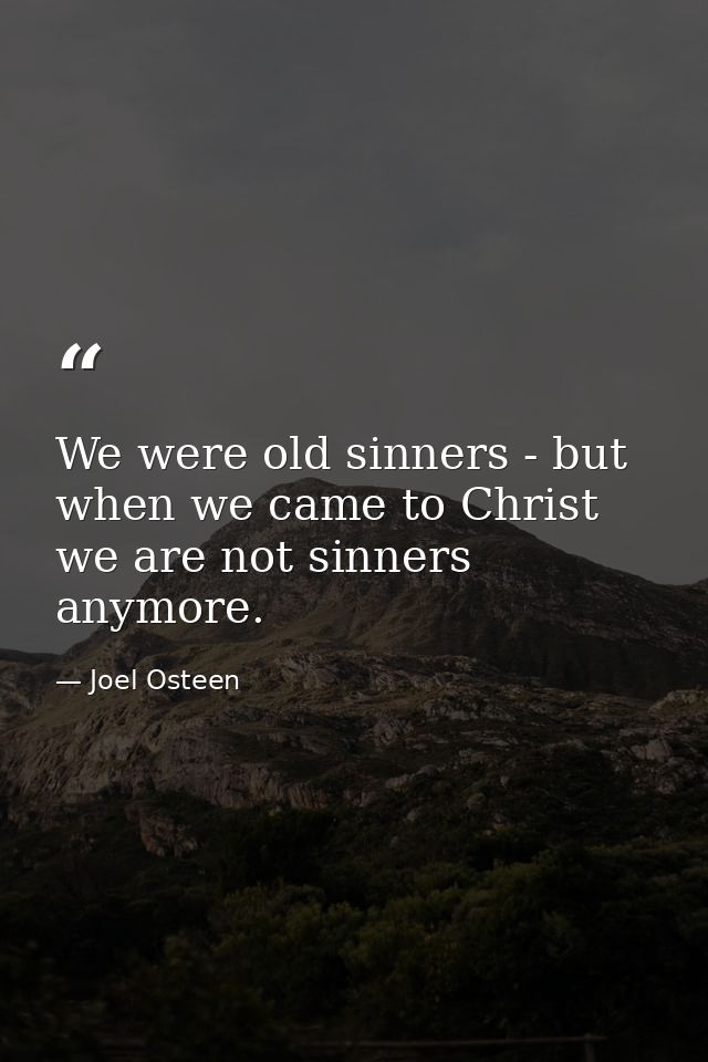 We were old sinners - but when we came to Christ we are not sinners anymore. — Joel Osteen
