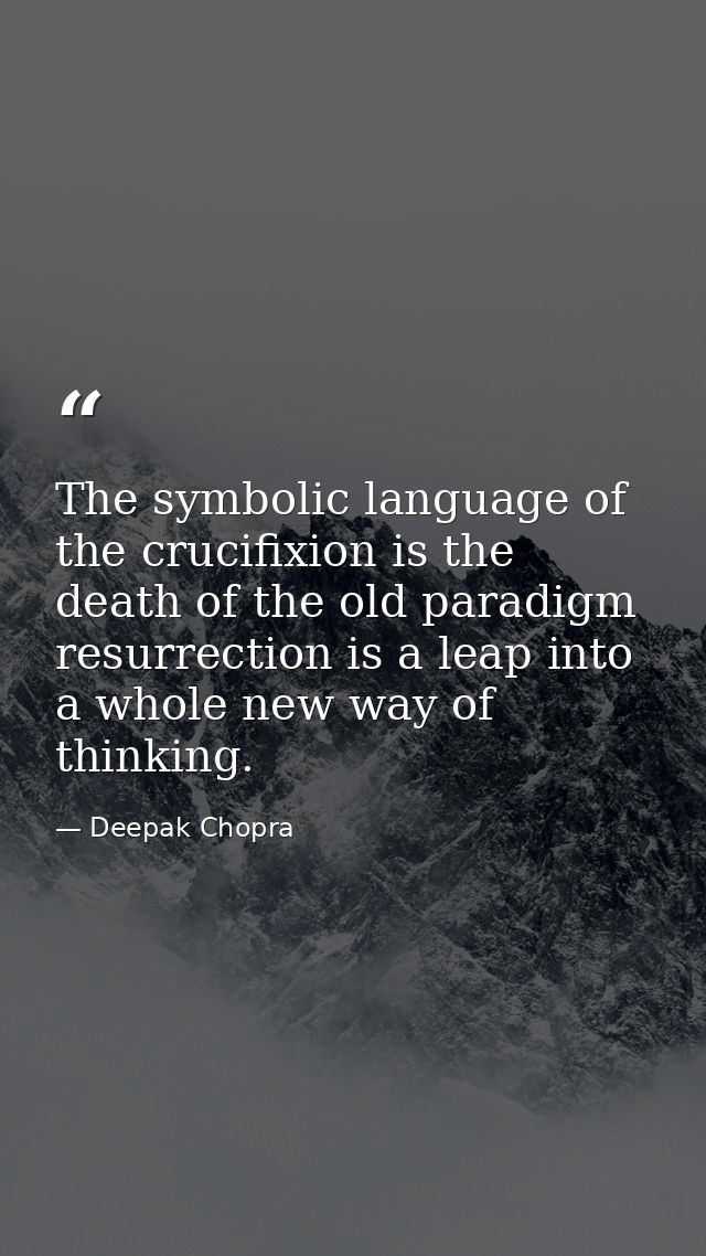 The symbolic language of the crucifixion is the death of the old paradigm resurrection is a leap into a whole new way of — Deepak Chopra