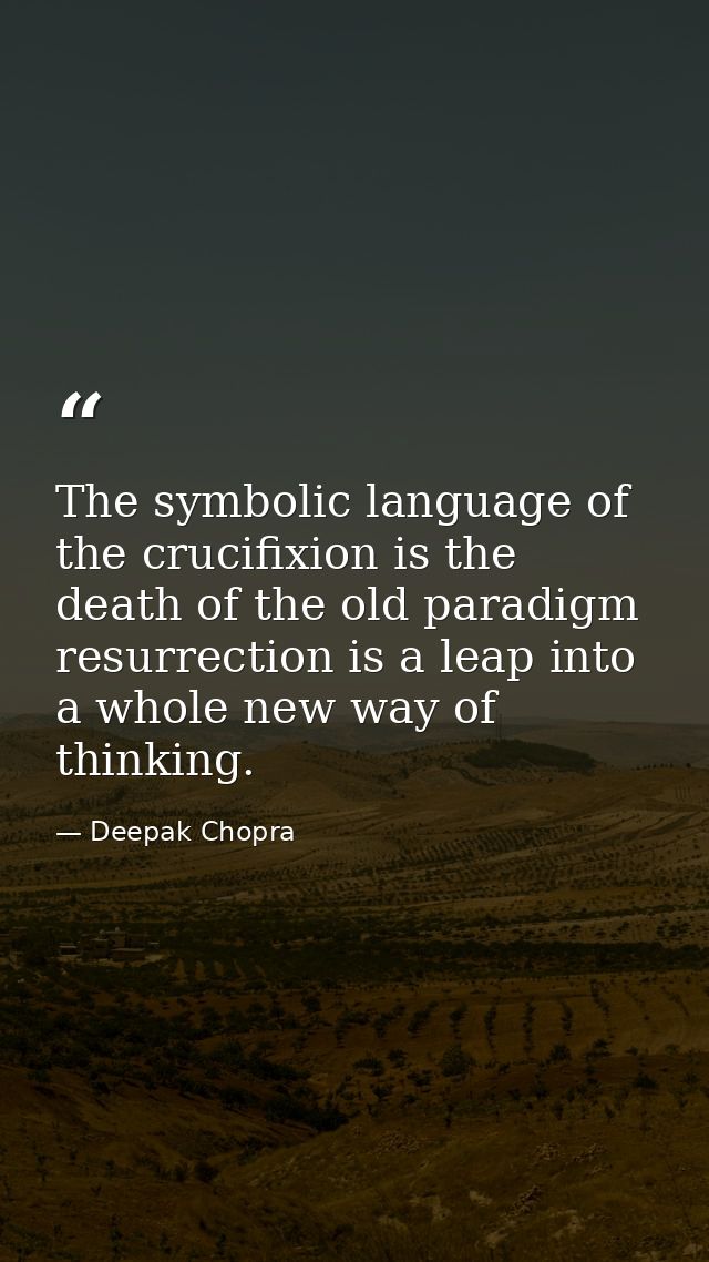 The symbolic language of the crucifixion is the death of the old paradigm resurrection is a leap into a whole new way of — Deepak Chopra