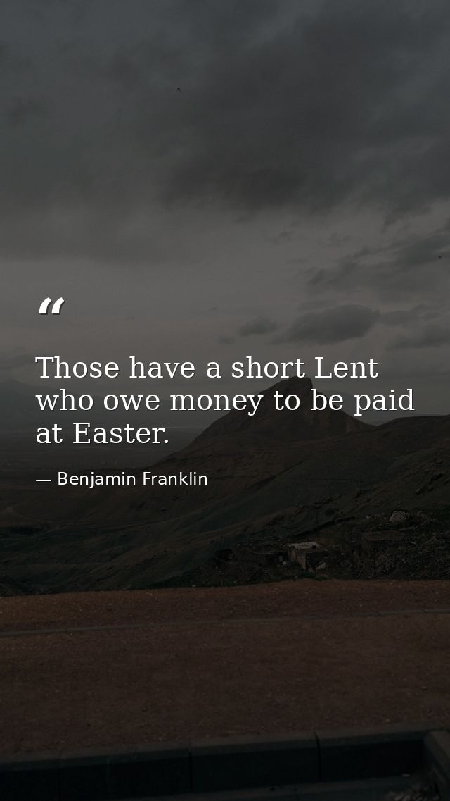 Those have a short Lent who owe money to be paid at Easter. — Benjamin Franklin