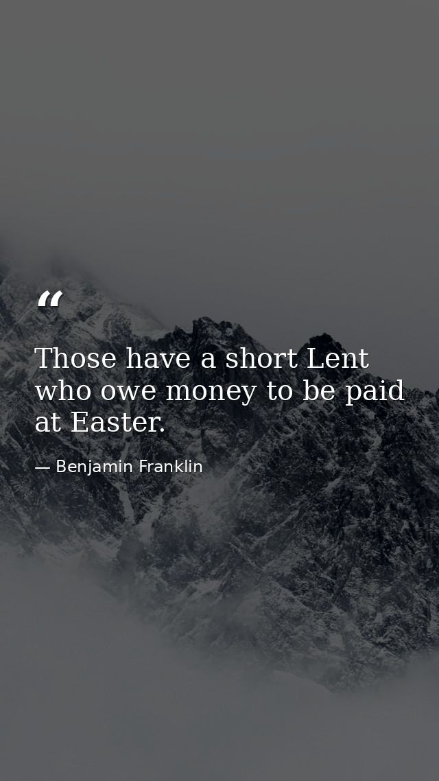 Those have a short Lent who owe money to be paid at Easter. — Benjamin Franklin
