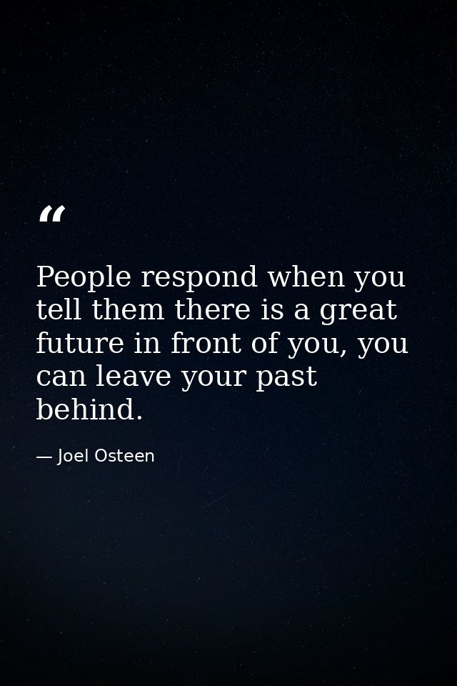 People respond when you tell them there is a great future in front of you, you can leave your past behind. — Joel Osteen