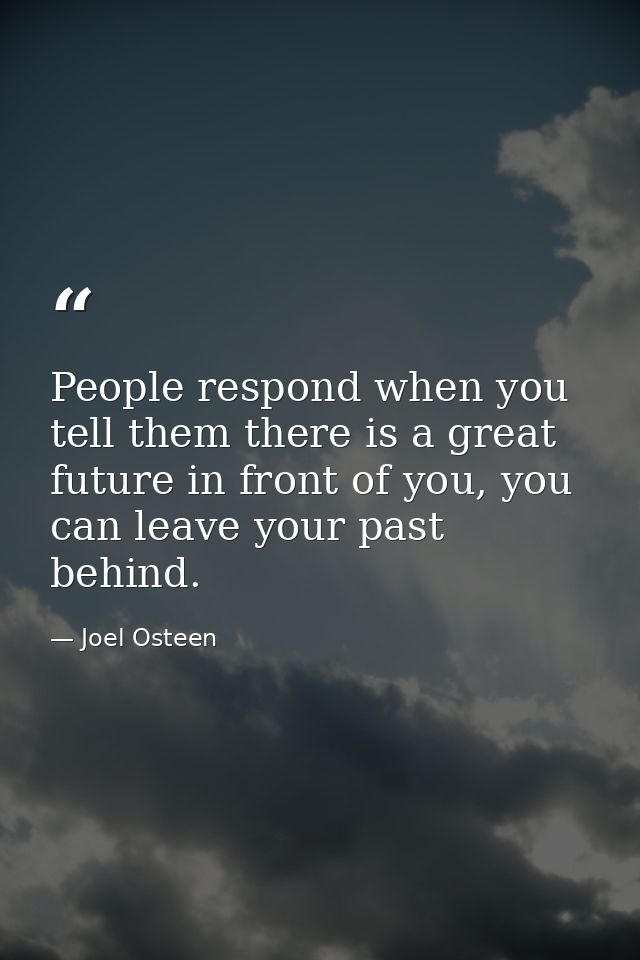 People respond when you tell them there is a great future in front of you, you can leave your past behind. — Joel Osteen