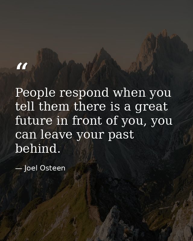 People respond when you tell them there is a great future in front of you, you can leave your past behind. — Joel Osteen