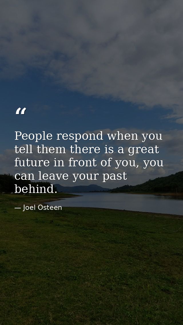 People respond when you tell them there is a great future in front of you, you can leave your past behind. — Joel Osteen